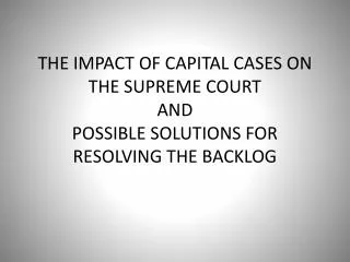 THE IMPACT OF CAPITAL CASES ON THE SUPREME COURT AND POSSIBLE SOLUTIONS FOR RESOLVING THE BACKLOG