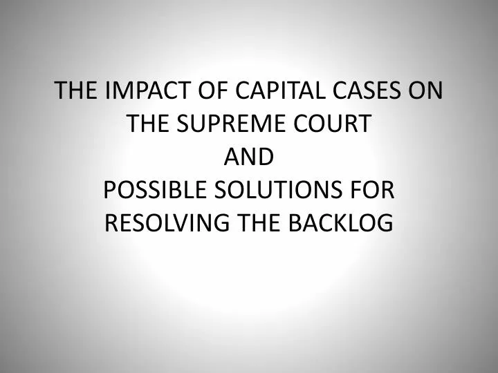 the impact of capital cases on the supreme court and possible solutions for resolving the backlog