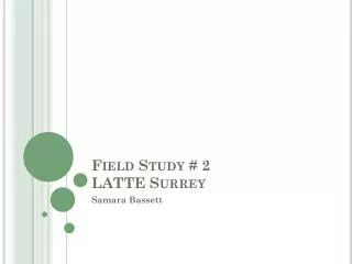 Field Study # 2 LATTE Surrey