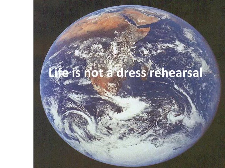 life is not a dress rehearsal