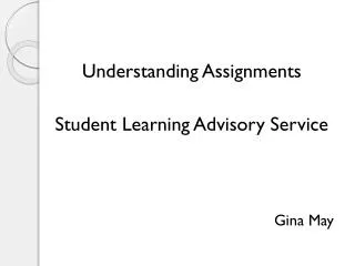 Understanding Assignments Student Learning Advisory Service Gina May