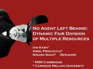 No Agent Left Behind: Dynamic Fair Division of Multiple Resources Ian Kash 1 Ariel Procaccia 2