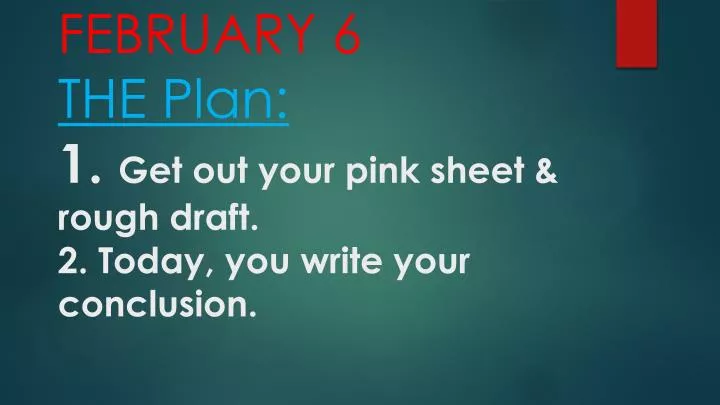 february 6 the plan 1 get out your pink sheet rough draft 2 today you write your conclusion