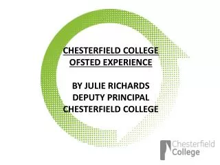 CHESTERFIELD COLLEGE OFSTED EXPERIENCE BY JULIE RICHARDS DEPUTY PRINCIPAL CHESTERFIELD COLLEGE