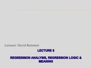 Lecture 8 regression analysis, regression logic &amp; meaning