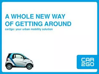 A WHOLE NEW WAY OF GETTING AROUND car2go: your urban mobility solution