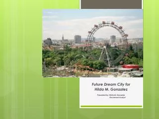 Future Dream City for Hilda M. Gonzalez Presented by: Hilda M. Gonzalez Placement Analyst