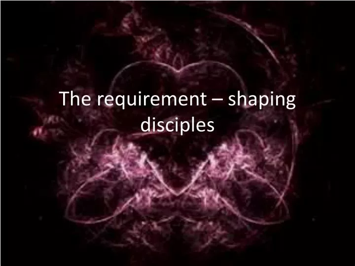 the requirement shaping disciples