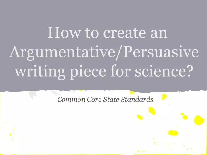 how to create an argumentative persuasive writing piece for science
