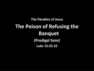 The Parables of Jesus The Poison of Refusing the Banquet (Prodigal Sons) Luke 15:25-32