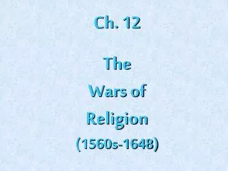 Ch. 12 The Wars of Religion (1560s-1648)