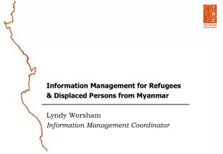 Information M anagement for Refugees &amp; Displaced Persons from Myanmar Lyndy Worsham