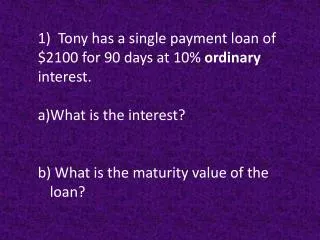 1) Tony has a single payment loan of $2100 for 90 days at 10% ordinary interest.
