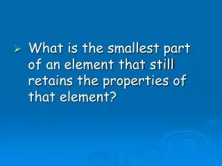 What is the smallest part of an element that still retains the properties of that element?