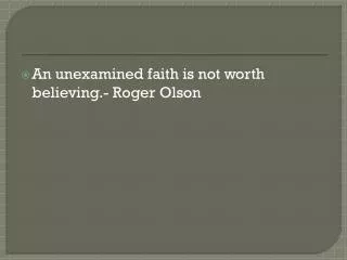 An unexamined faith is not worth believing.- Roger Olson