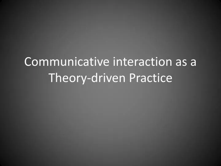 communicative interaction as a theory driven practice