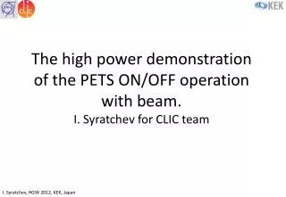 The high power demonstration of the PETS ON/OFF operation with beam. I. Syratchev for CLIC team