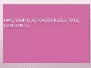 Have your flashcards ready to be checked. ?