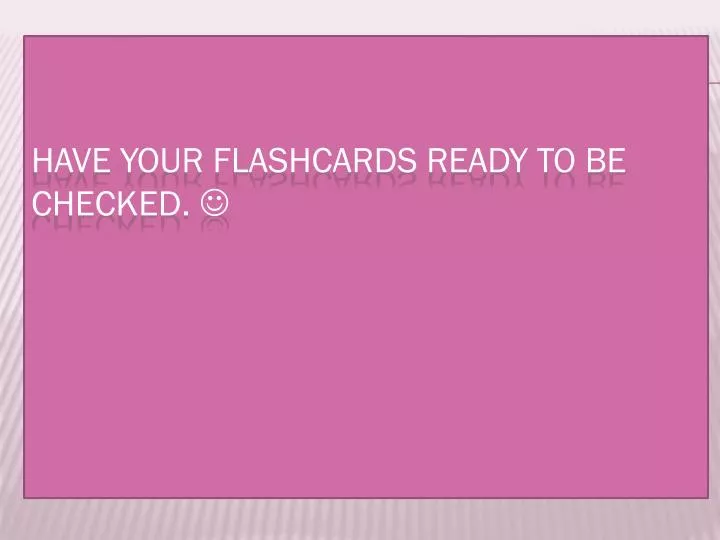 have your flashcards ready to be checked