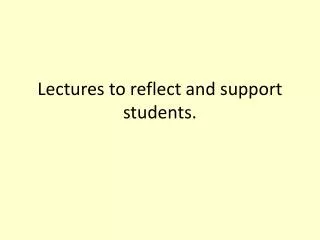 Lectures to reflect and support students.