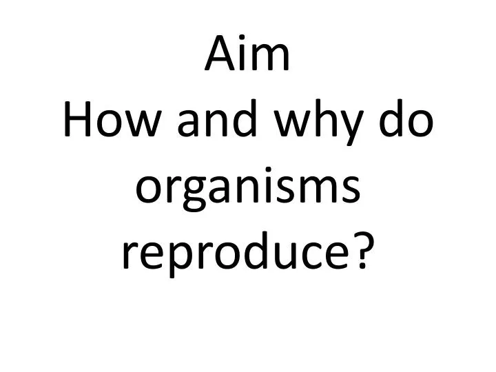 aim how and why do organisms reproduce
