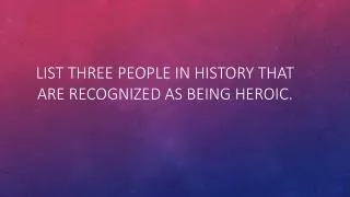list three people in history that are recognized as being heroic.