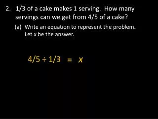 2. 1/3 of a cake makes 1 serving. How many servings can we get from 4/5 of a cake?