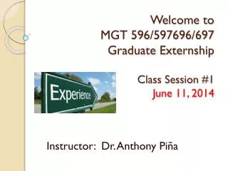 Welcome to MGT 596/597696/697 Graduate Externship Class Session #1 June 11, 2014
