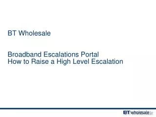 BT Wholesale Broadband Escalations Portal How to Raise a High Level Escalation