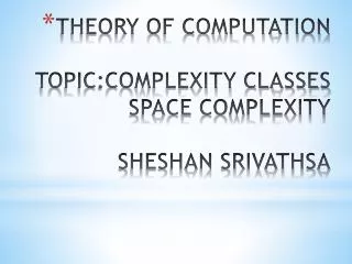 THEORY OF COMPUTATION TOPIC:COMPLEXITY CLASSES SPACE COMPLEXITY SHESHAN SRIVATHSA