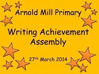 Arnold Mill Primary Writing Achievement Assembly 27 th March 2014
