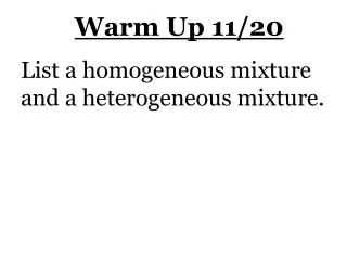 Warm Up 11/20 List a homogeneous mixture and a heterogeneous mixture.