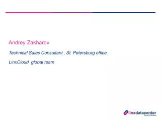 Andrey Zakharov Technical Sales Consultant , St. Petersburg office LinxCloud global team
