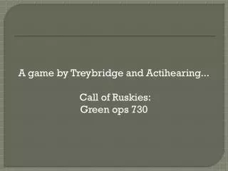 A game by Treybridge and Actihearing... Call of Ruskies: Green ops 730