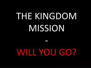 THE KINGDOM MISSION - WILL YOU GO?