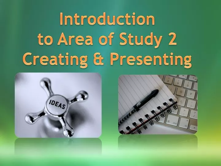 introduction to area of study 2 creating presenting