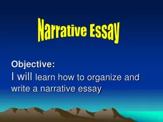 Objective: I will l earn how to organize and write a narrative essay