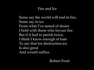 Fire and Ice Some say the world will end in fire, Some say in ice.