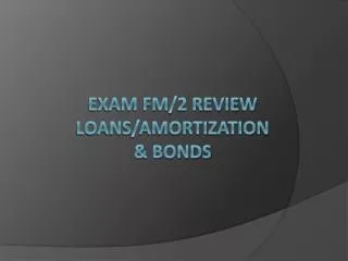 Exam FM/2 Review loans/Amortization &amp; Bonds