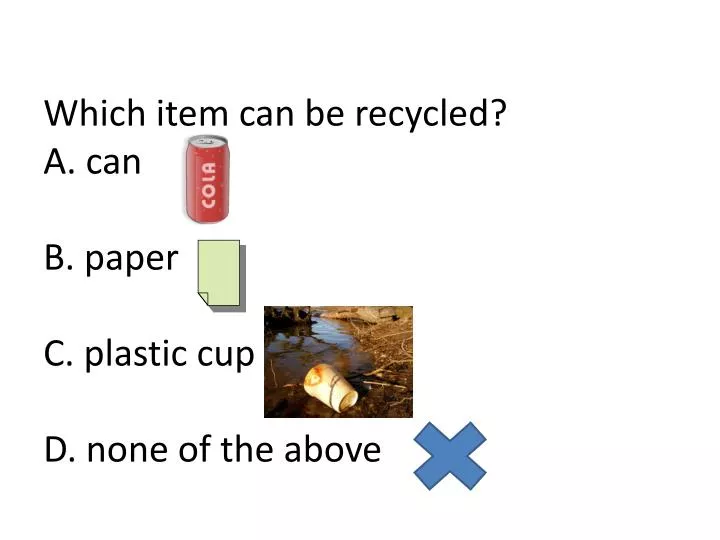 which item can be recycled a can b paper c plastic cup d none of the above