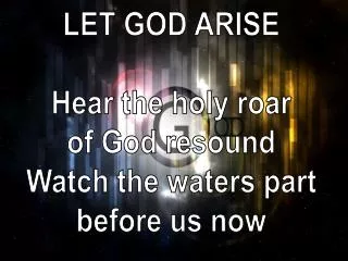 LET GOD ARISE Hear the holy roar of God resound Watch the waters part before us now