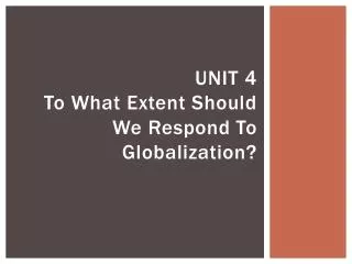 UNIT 4 To What Extent Should We Respond To Globalization?