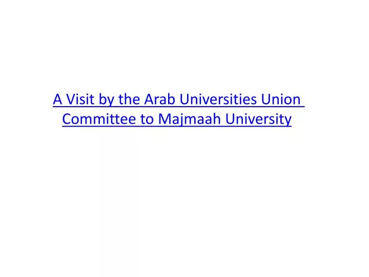 a visit by the arab universities union committee to majmaah university