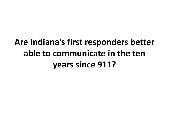 are indiana s first responders better able to communicate in the ten years since 911