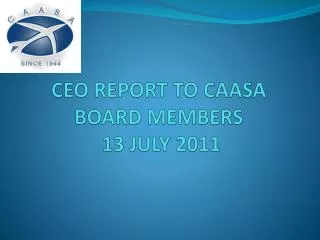 CEO REPORT TO CAASA BOARD MEMBERS 13 JULY 2011