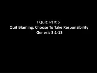 I Quit: Part 5 Quit Blaming: Choose To Take Responsibility Genesis 3:1-13