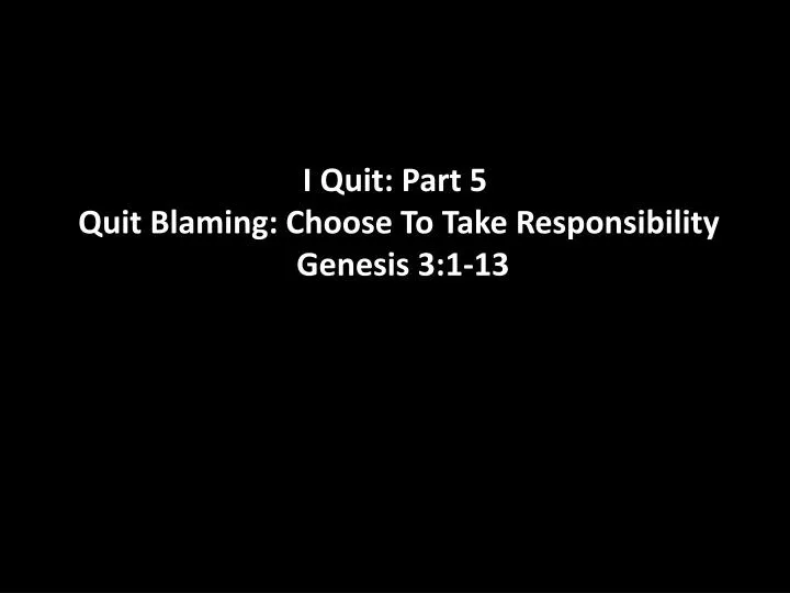 i quit part 5 quit blaming choose to take responsibility genesis 3 1 13