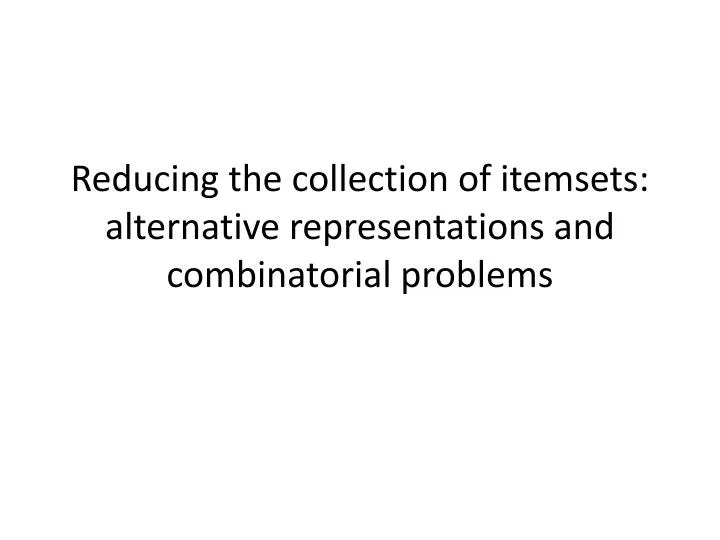 reducing the collection of itemsets alternative representations and combinatorial problems
