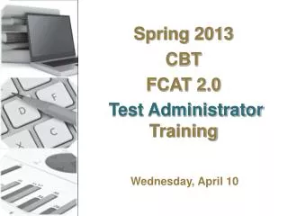 Spring 2013 CBT FCAT 2.0 Test Administrator Training
