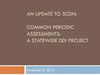 An UPDATE TO SCDN: COMMON PERIODIC ASSESSMENTS: a STATEWIDE ddi PROJECT